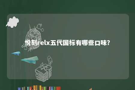 悦刻relx五代国标有哪些口味？ 